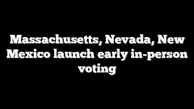 Massachusetts, Nevada, New Mexico launch early in-person voting